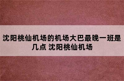 沈阳桃仙机场的机场大巴最晚一班是几点 沈阳桃仙机场